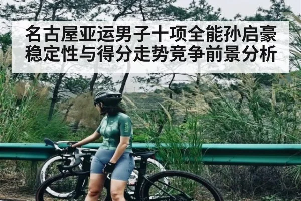 名古屋亚运男子十项全能孙启豪稳定性与得分走势竞争前景分析