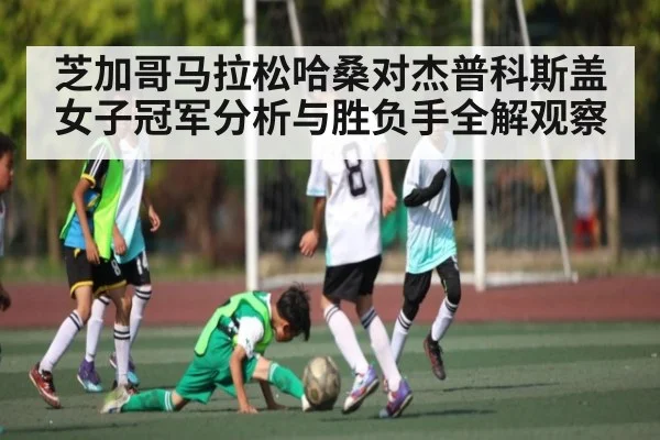 芝加哥马拉松哈桑对杰普科斯盖女子冠军分析与胜负手全解观察